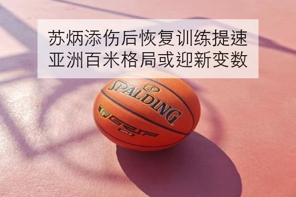 苏炳添伤后恢复训练提速 亚洲百米格局或迎新变数