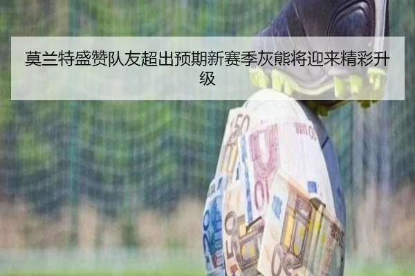 莫兰特盛赞队友超出预期新赛季灰熊将迎来精彩升级